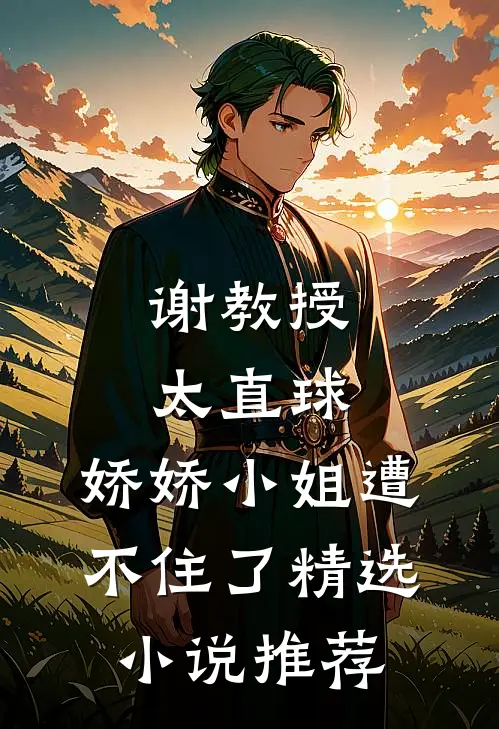 谢教授太直球，娇娇小姐遭不住了精选小说推荐