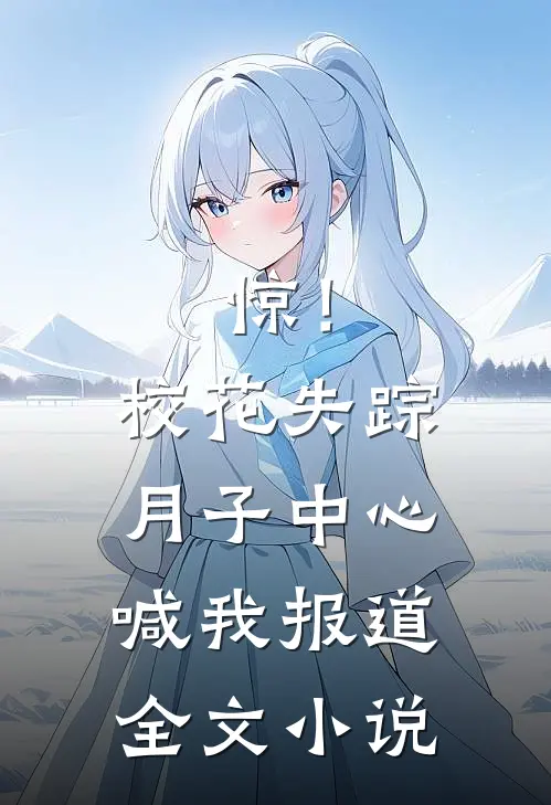 惊！校花失踪，月子中心喊我报道全文小说