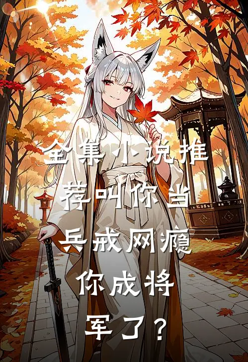 全集小说推荐叫你当兵戒网瘾，你成将军了？