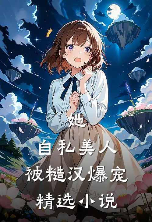 她，自私美人，被糙汉爆宠精选小说