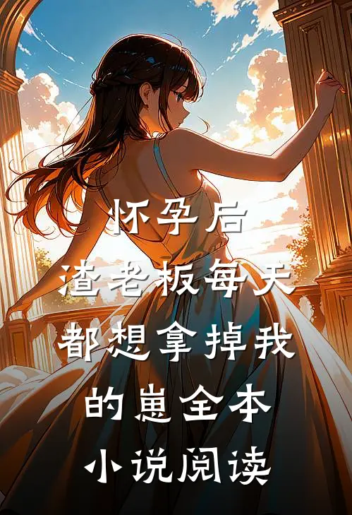 怀孕后，渣老板每天都想拿掉我的崽全本小说阅读