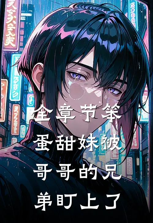 全章节笨蛋甜妹被哥哥的兄弟盯上了
