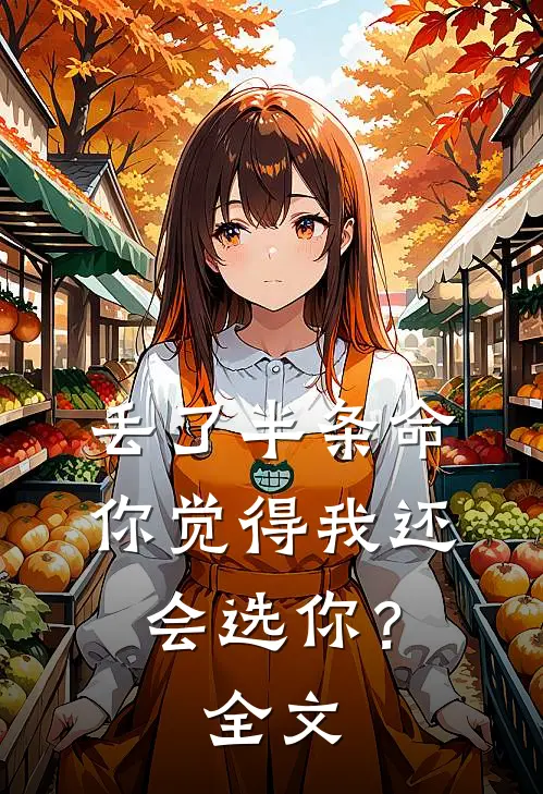 丢了半条命，你觉得我还会选你？全文
