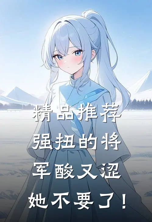 精品推荐强扭的将军酸又涩，她不要了！