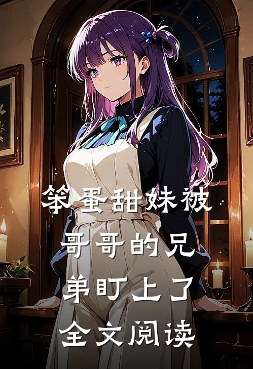 笨蛋甜妹被哥哥的兄弟盯上了全文阅读