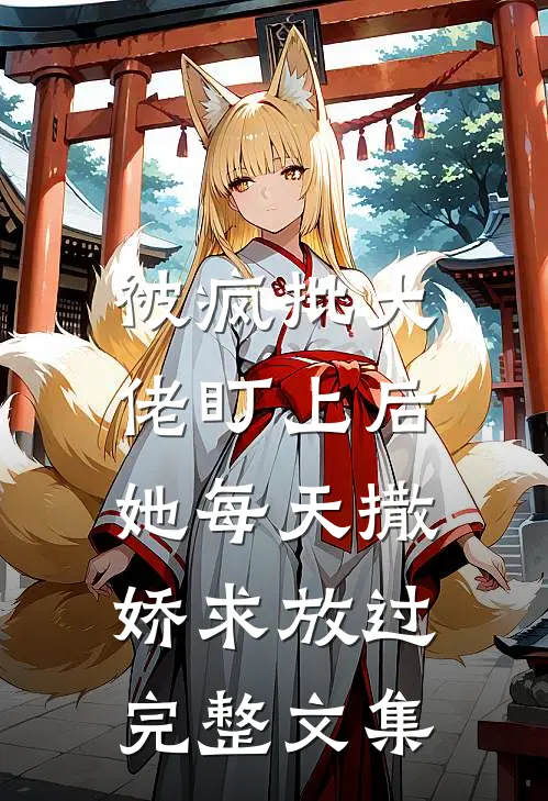 被疯批大佬盯上后，她每天撒娇求放过完整文集