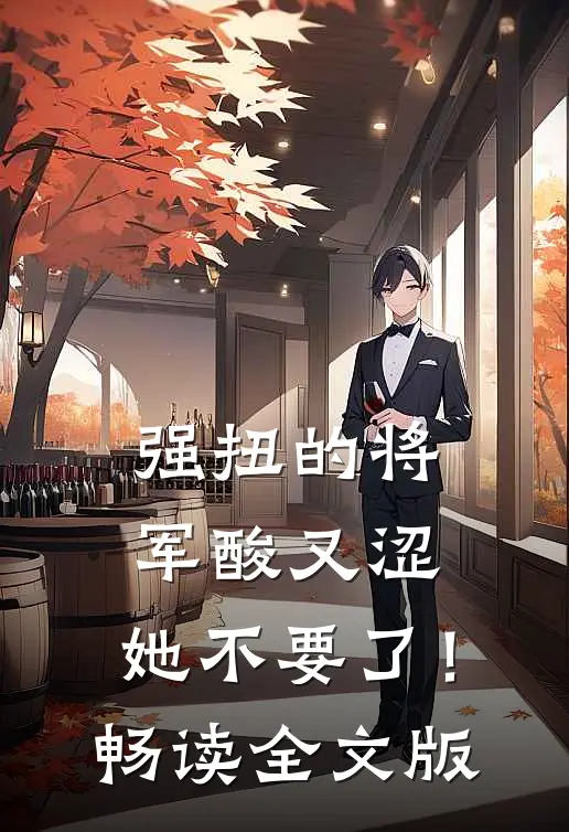 强扭的将军酸又涩，她不要了！畅读全文版