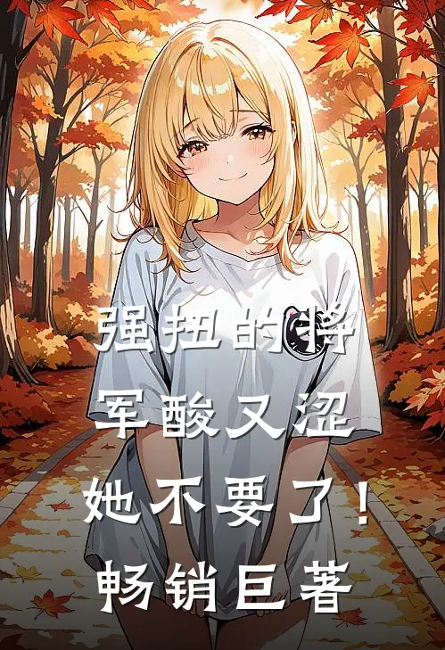 强扭的将军酸又涩，她不要了！畅销巨著