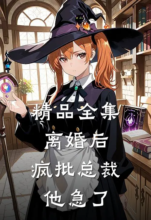 精品全集离婚后，疯批总裁他急了
