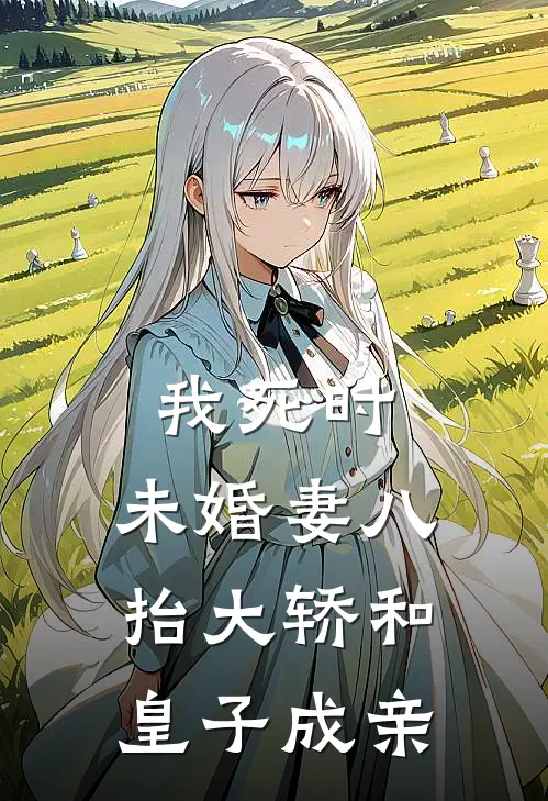 我死时，未婚妻八抬大轿和皇子成亲
