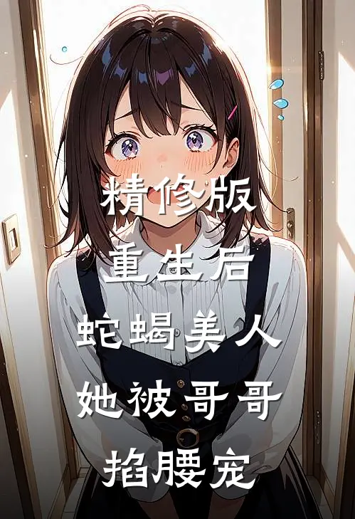 精修版重生后，蛇蝎美人她被哥哥掐腰宠