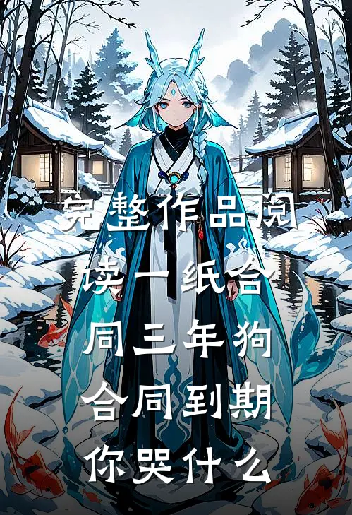 完整作品阅读一纸合同三年狗，合同到期你哭什么
