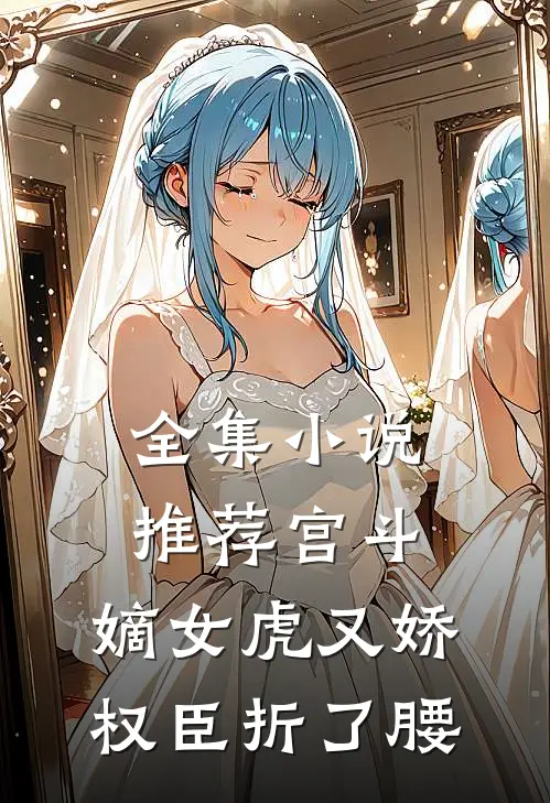全集小说推荐宫斗：嫡女虎又娇，权臣折了腰