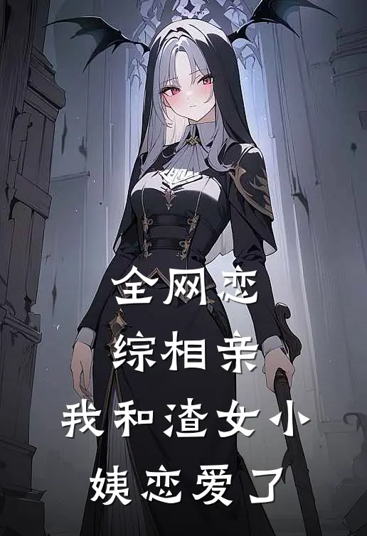 全网恋综相亲：我和渣女小姨恋爱了