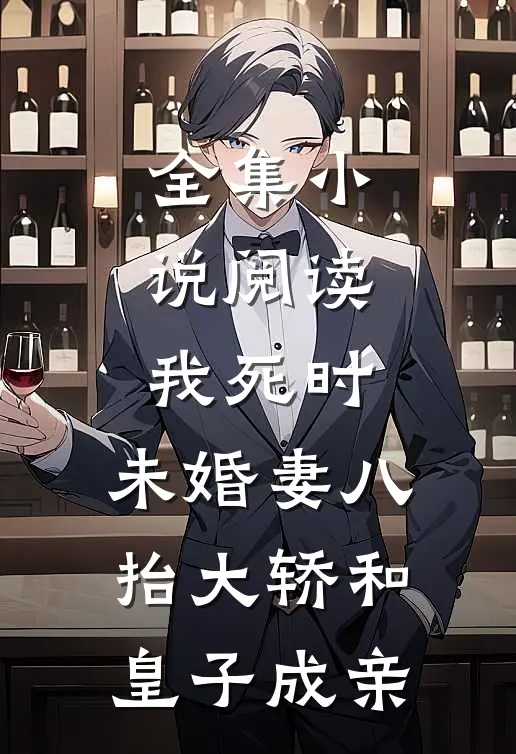 全集小说阅读我死时，未婚妻八抬大轿和皇子成亲