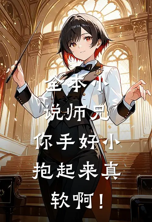 全本小说师兄，你手好小，抱起来真软啊！