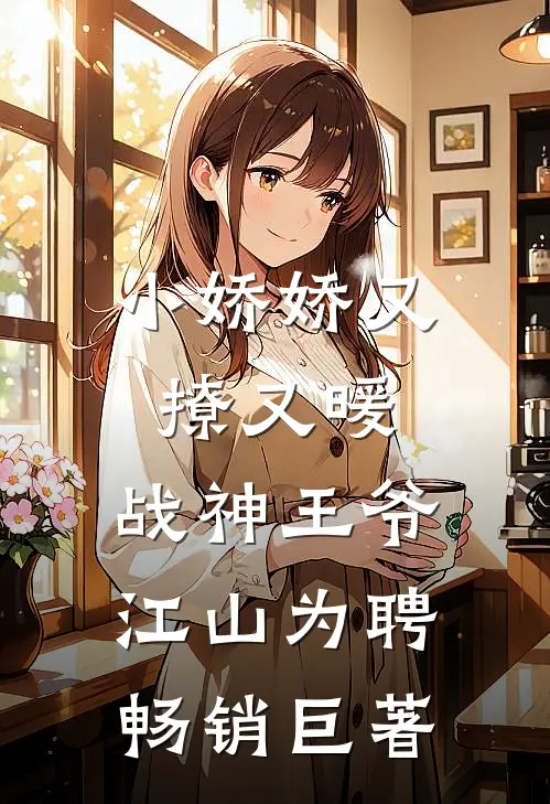 小娇娇又撩又暖，战神王爷江山为聘畅销巨著