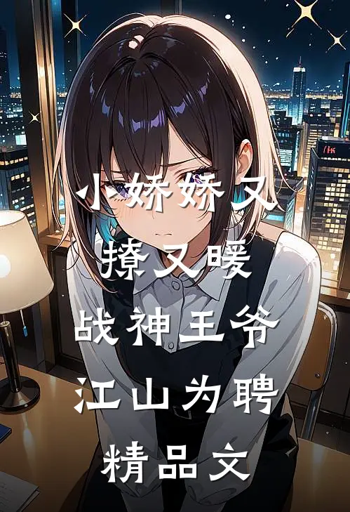 小娇娇又撩又暖，战神王爷江山为聘精品文