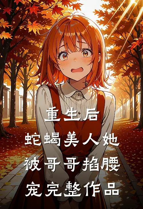 重生后，蛇蝎美人她被哥哥掐腰宠完整作品