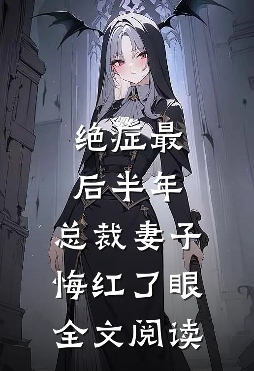 绝症最后半年，总裁妻子悔红了眼全文阅读