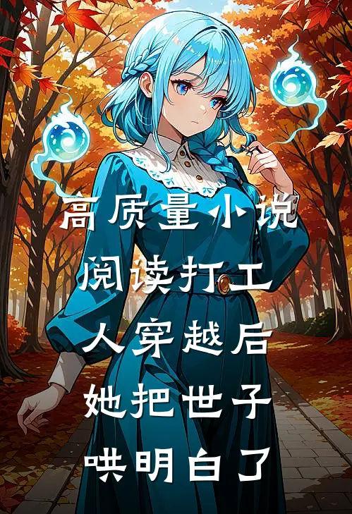 高质量小说阅读打工人穿越后，她把世子哄明白了