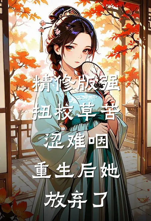 精修版强扭校草苦涩难咽，重生后她放弃了