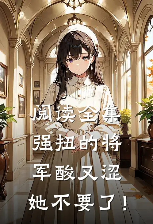 阅读全集强扭的将军酸又涩，她不要了！