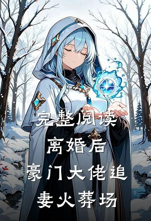 完整阅读离婚后，豪门大佬追妻火葬场