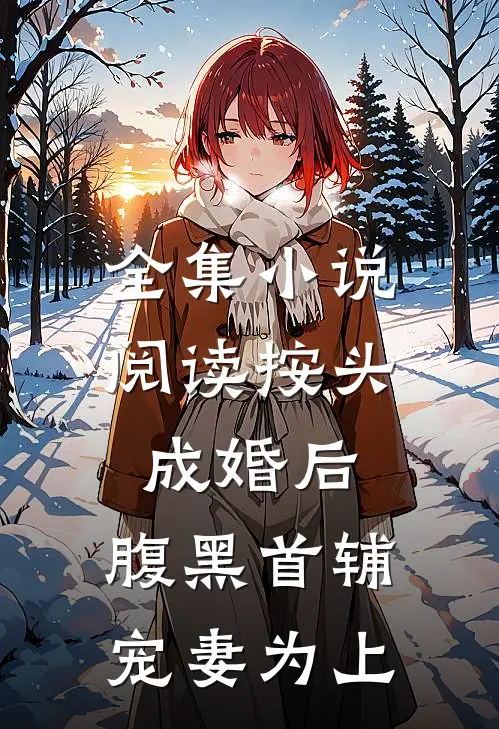 全集小说阅读按头成婚后，腹黑首辅宠妻为上