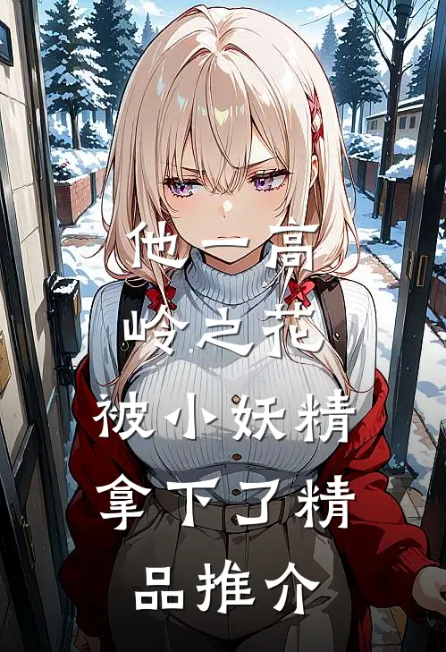 他一高岭之花，被小妖精拿下了精品推介
