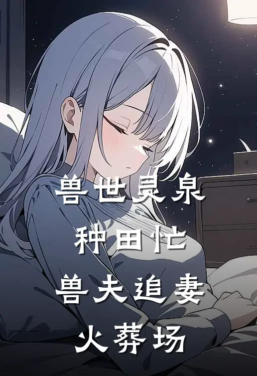 兽世灵泉种田忙，兽夫追妻火葬场