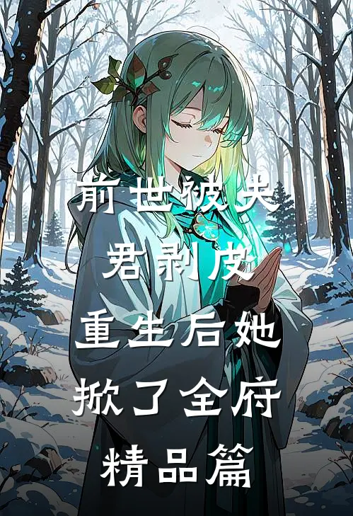 前世被夫君剥皮，重生后她掀了全府精品篇