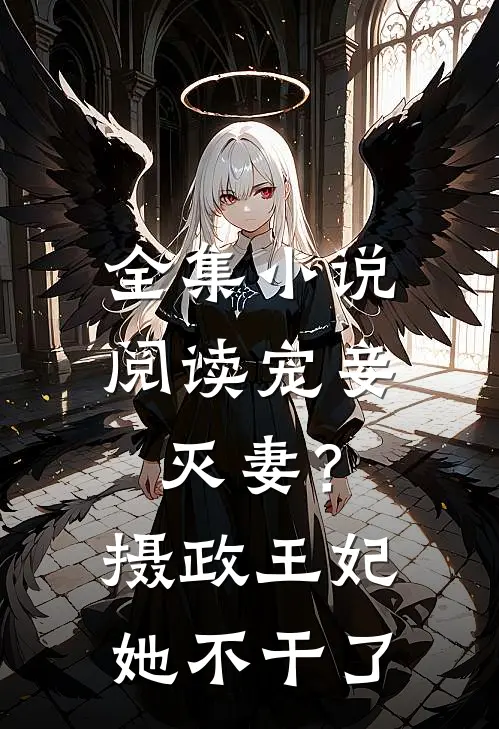 全集小说阅读宠妾灭妻？摄政王妃她不干了