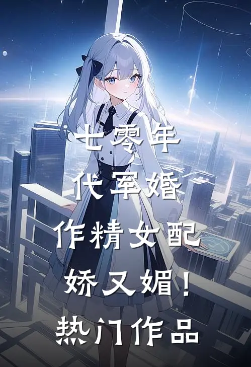 七零年代军婚，作精女配娇又媚！热门作品