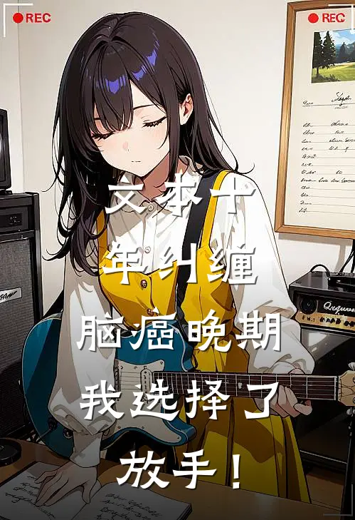 文本十年纠缠：脑癌晚期，我选择了放手！