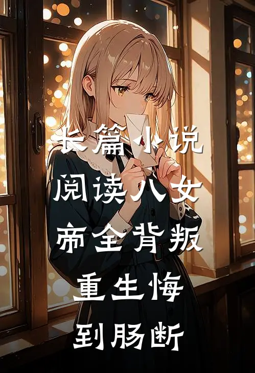 长篇小说阅读八女帝全背叛，重生悔到肠断