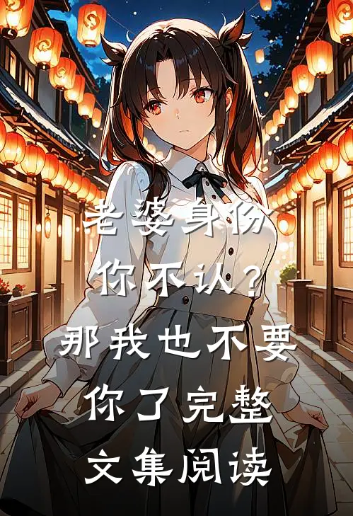 老婆身份你不认？那我也不要你了完整文集阅读