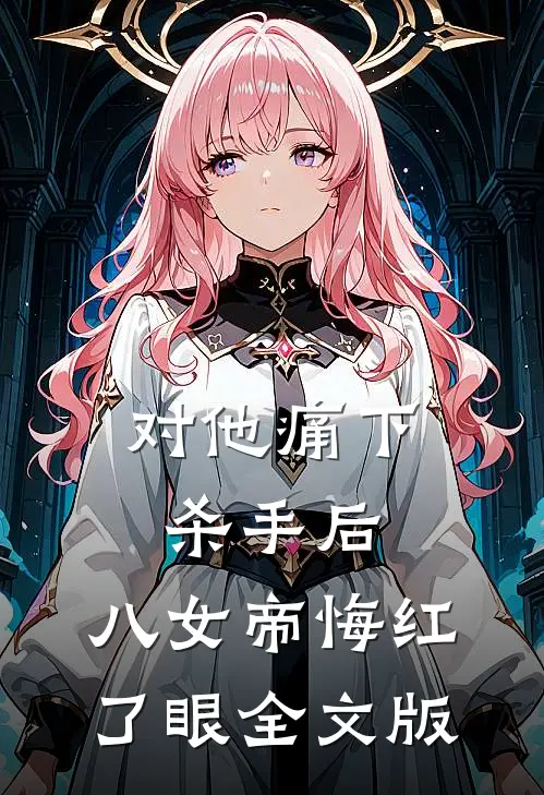 对他痛下杀手后，八女帝悔红了眼全文版