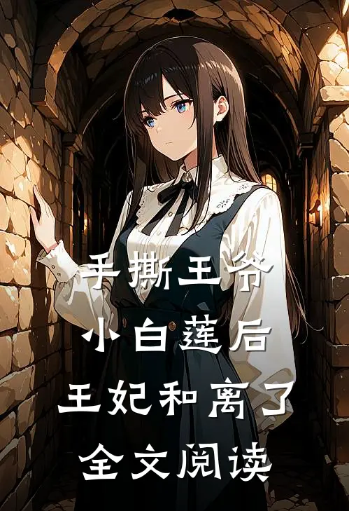 手撕王爷小白莲后，王妃和离了全文阅读