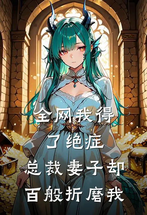 全网我得了绝症，总裁妻子却百般折磨我