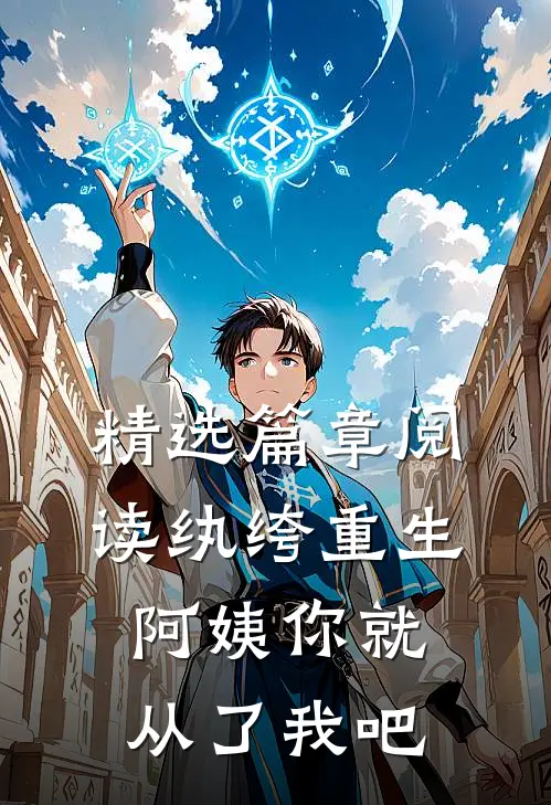 精选篇章阅读纨绔重生：阿姨你就从了我吧