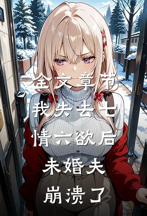 全文章节我失去七情六欲后，未婚夫崩溃了
