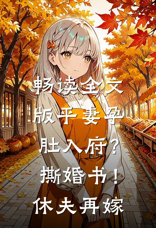 畅读全文版平妻孕肚入府？撕婚书！休夫再嫁