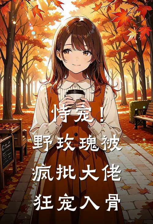 恃宠！野玫瑰被疯批大佬狂宠入骨