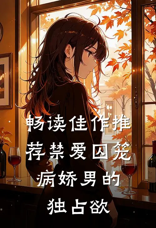 畅读佳作推荐禁爱囚笼：病娇男的独占欲