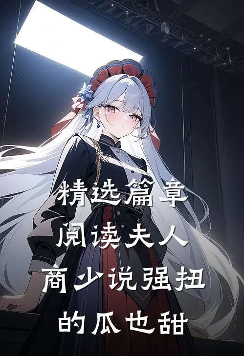 精选篇章阅读夫人，商少说强扭的瓜也甜