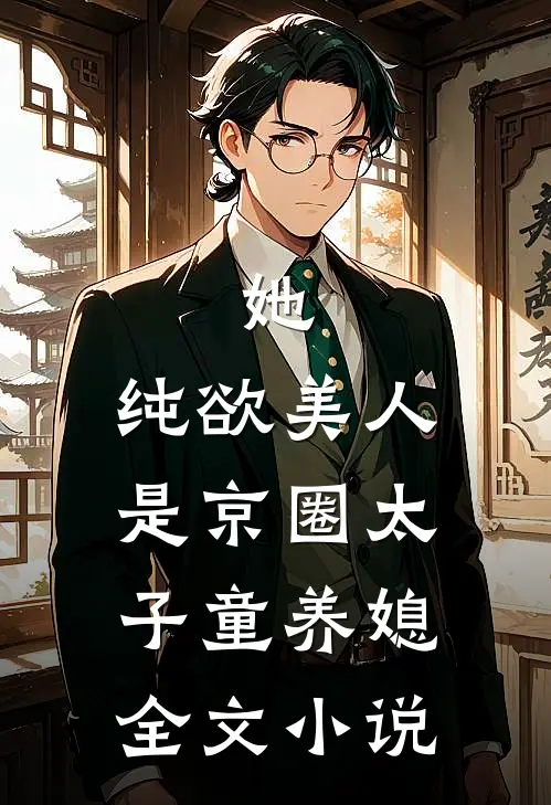 她，纯欲美人，是京圈太子童养媳全文小说