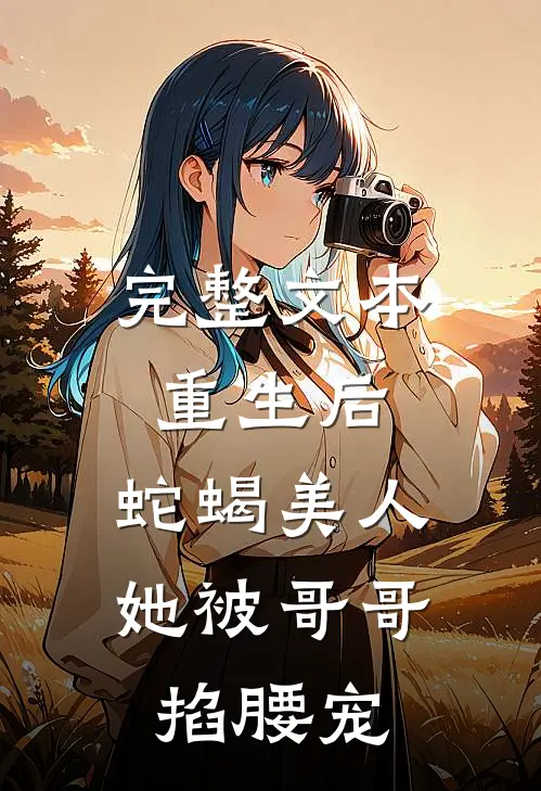 完整文本重生后，蛇蝎美人她被哥哥掐腰宠