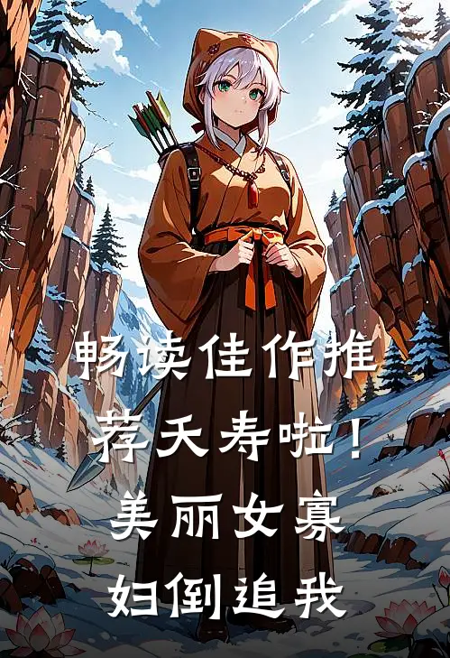 畅读佳作推荐夭寿啦！美丽女寡妇倒追我