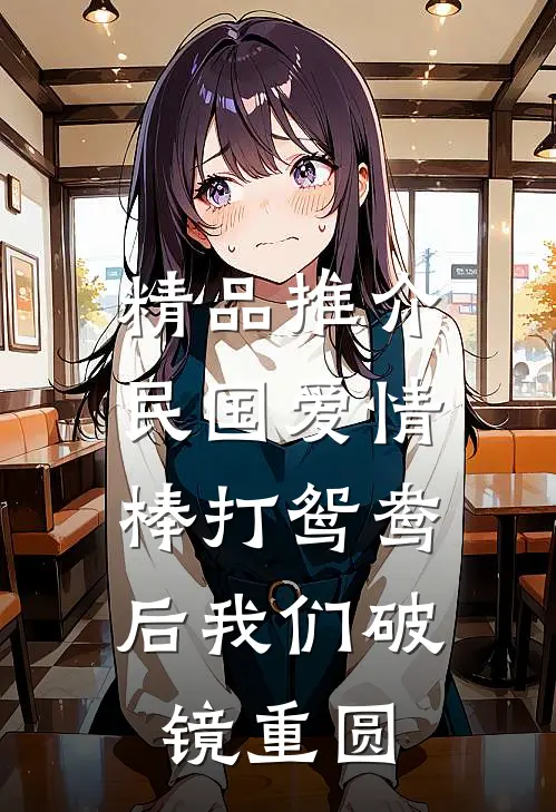 精品推介民国爱情：棒打鸳鸯后我们破镜重圆